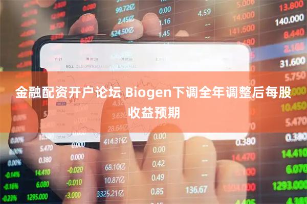 金融配资开户论坛 Biogen下调全年调整后每股收益预期