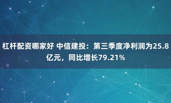 杠杆配资哪家好 中信建投：第三季度净利润为25.8亿元，同比增长79.21%