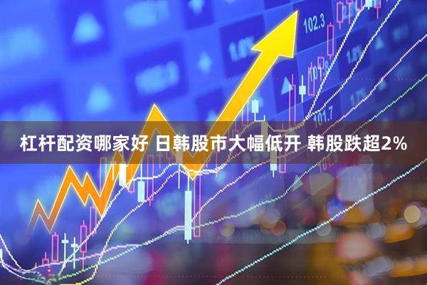 杠杆配资哪家好 日韩股市大幅低开 韩股跌超2%