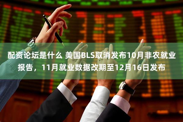 配资论坛是什么 美国BLS取消发布10月非农就业报告，11月就业数据改期至12月16日发布