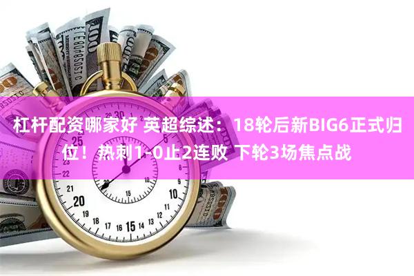 杠杆配资哪家好 英超综述：18轮后新BIG6正式归位！热刺1-0止2连败 下轮3场焦点战