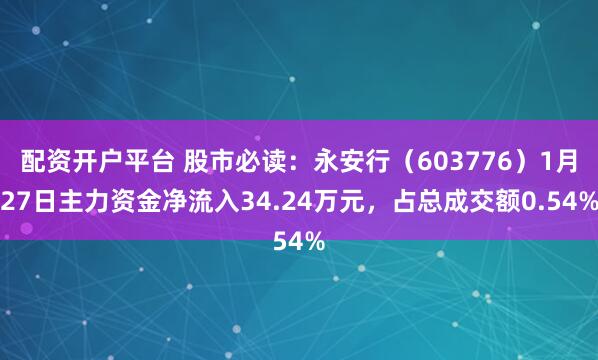 配资开户平台 股市必读：永安行（603776）1月27日主力资金净流入34.24万元，占总成交额0.54%
