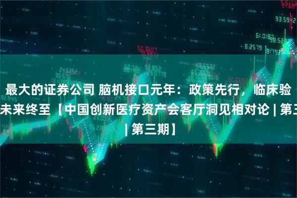 最大的证券公司 脑机接口元年：政策先行，临床验证，未来终至【中国创新医疗资产会客厅洞见相对论 | 第三期】
