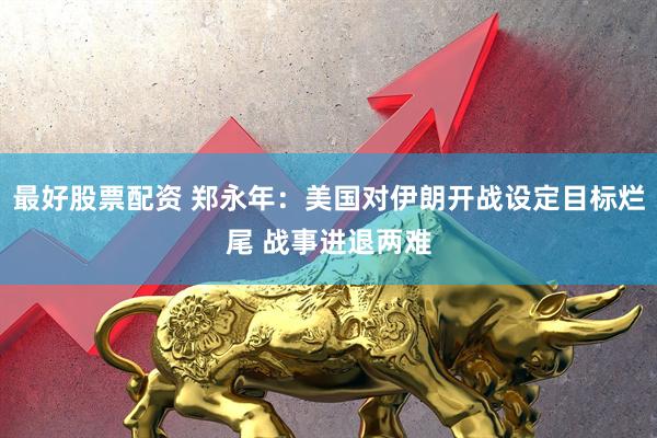 最好股票配资 郑永年：美国对伊朗开战设定目标烂尾 战事进退两难